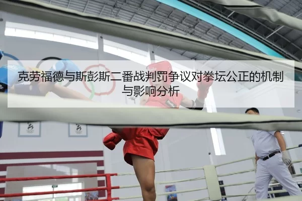 克劳福德与斯彭斯二番战判罚争议对拳坛公正的机制与影响分析