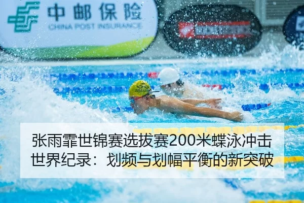 张雨霏世锦赛选拔赛200米蝶泳冲击世界纪录：划频与划幅平衡的新突破