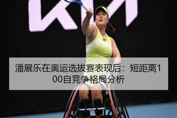 潘展乐在奥运选拔赛表现后：短距离100自竞争格局分析