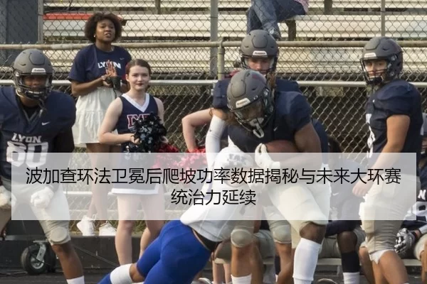 波加查环法卫冕后爬坡功率数据揭秘与未来大环赛统治力延续